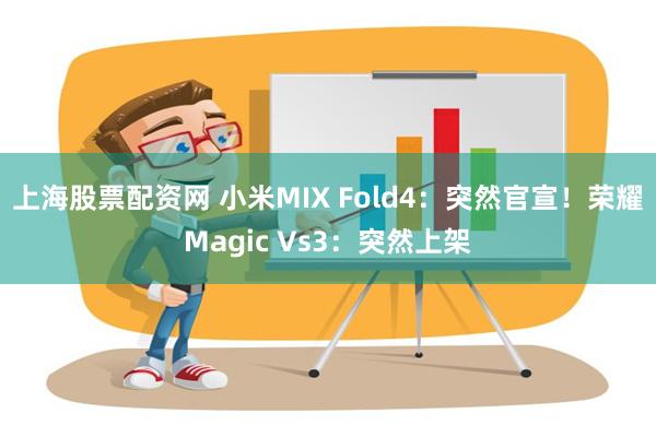 上海股票配资网 小米MIX Fold4：突然官宣！荣耀Magic Vs3：突然上架