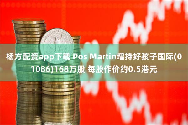 杨方配资app下载 Pos Martin增持好孩子国际(01086)168万股 每股作价约0.5港元