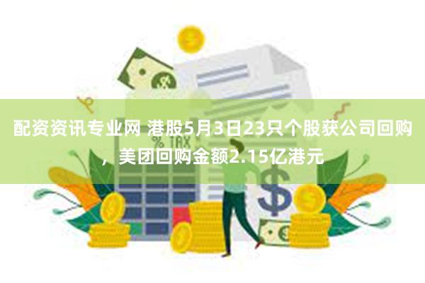 配资资讯专业网 港股5月3日23只个股获公司回购，美团回购金额2.15亿港元