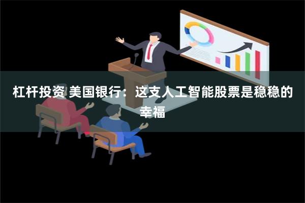 杠杆投资 美国银行：这支人工智能股票是稳稳的幸福