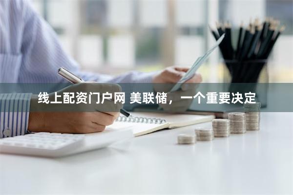 线上配资门户网 美联储，一个重要决定