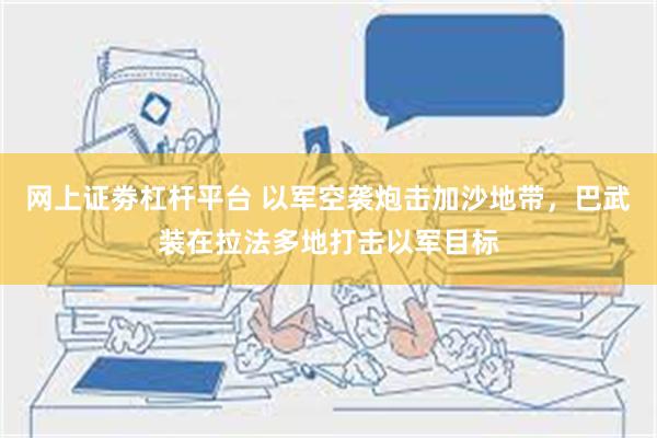 网上证劵杠杆平台 以军空袭炮击加沙地带，巴武装在拉法多地打击以军目标