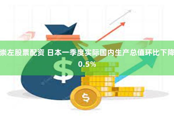 崇左股票配资 日本一季度实际国内生产总值环比下降0.5%