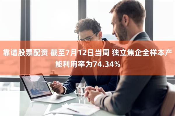 靠谱股票配资 截至7月12日当周 独立焦企全样本产能利用率为74.34%