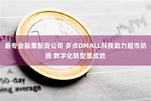 最专业股票配资公司 多点DMALL科技助力超市防损 数字化转型显成效