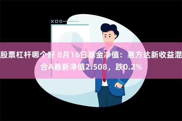 股票杠杆哪个好 8月16日基金净值：易方达新收益混合A最新净值2.508，跌0.2%