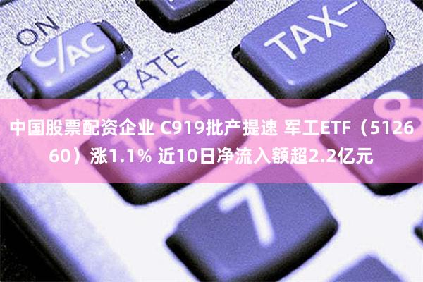 中国股票配资企业 C919批产提速 军工ETF（512660）涨1.1% 近10日净流入额超2.2亿元