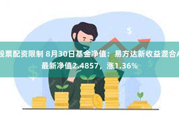 股票配资限制 8月30日基金净值：易方达新收益混合A最新净值2.4857，涨1.36%