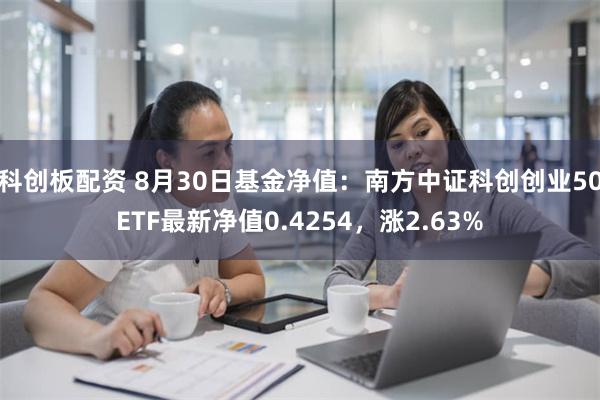 科创板配资 8月30日基金净值：南方中证科创创业50ETF最新净值0.4254，涨2.63%