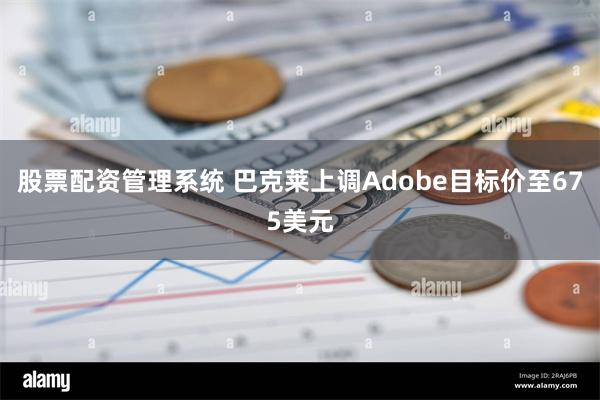 股票配资管理系统 巴克莱上调Adobe目标价至675美元