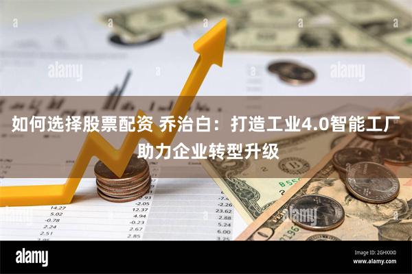 如何选择股票配资 乔治白：打造工业4.0智能工厂 助力企业转型升级