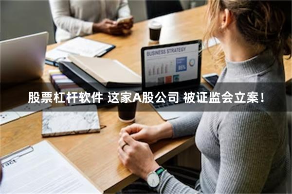 股票杠杆软件 这家A股公司 被证监会立案！