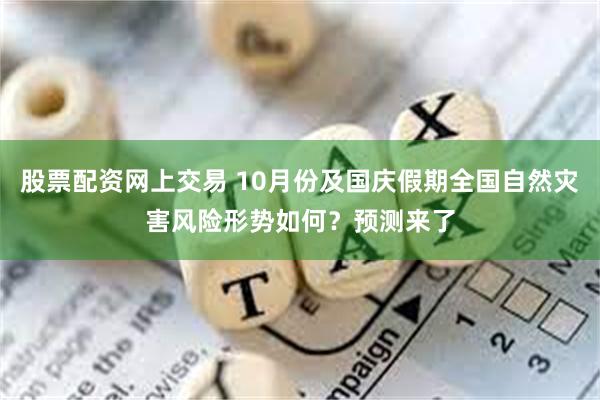 股票配资网上交易 10月份及国庆假期全国自然灾害风险形势如何？预测来了