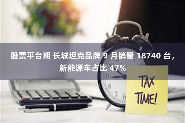 股票平台期 长城坦克品牌 9 月销量 18740 台，新能源车占比 47%