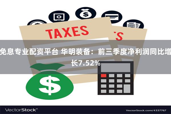 免息专业配资平台 华明装备：前三季度净利润同比增长7.52%