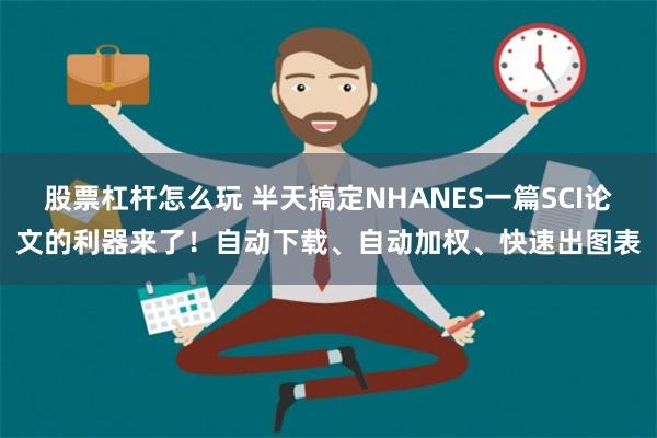 股票杠杆怎么玩 半天搞定NHANES一篇SCI论文的利器来了！自动下载、自动加权、快速出图表