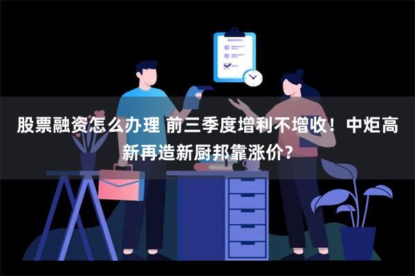 股票融资怎么办理 前三季度增利不增收！中炬高新再造新厨邦靠涨价？