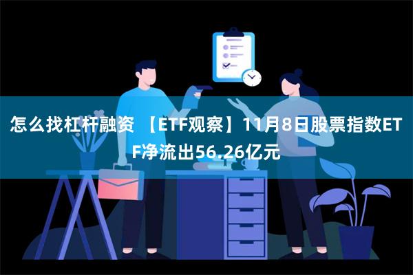 怎么找杠杆融资 【ETF观察】11月8日股票指数ETF净流出56.26亿元