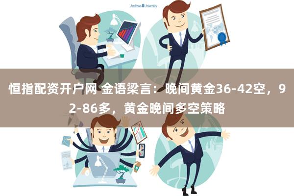 恒指配资开户网 金语梁言：晚间黄金36-42空，92-86多，黄金晚间多空策略