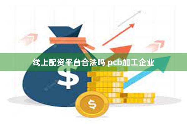 线上配资平台合法吗 pcb加工企业