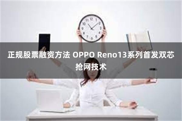 正规股票融资方法 OPPO Reno13系列首发双芯抢网技术