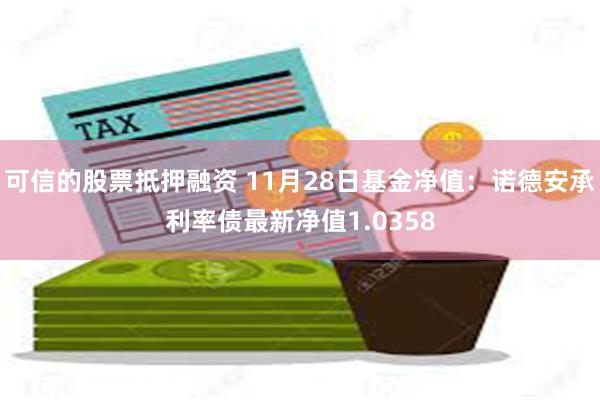 可信的股票抵押融资 11月28日基金净值：诺德安承利率债最新净值1.0358