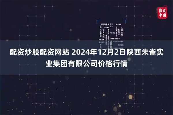 配资炒股配资网站 2024年12月2日陕西朱雀实业集团有限公司价格行情