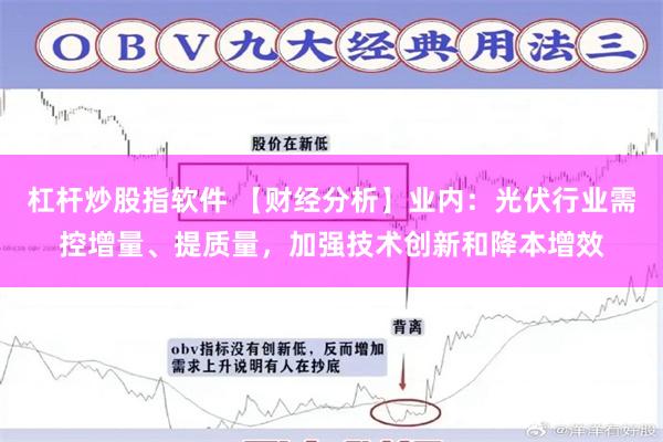 杠杆炒股指软件 【财经分析】业内：光伏行业需控增量、提质量，加强技术创新和降本增效