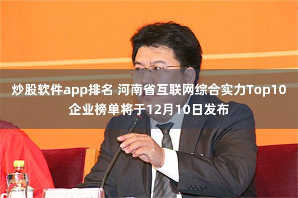 炒股软件app排名 河南省互联网综合实力Top10企业榜单将于12月10日发布