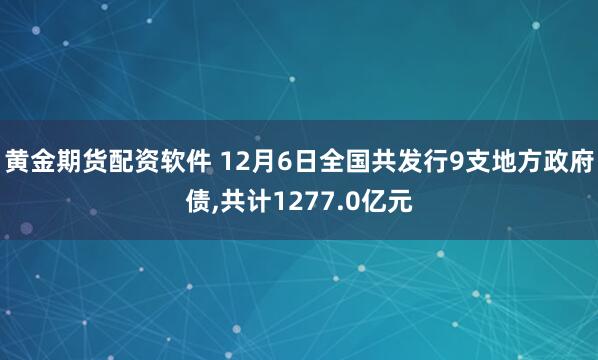 黄金期货配资软件 12月6日全国共发行9支地方政府债,共计1277.0亿元