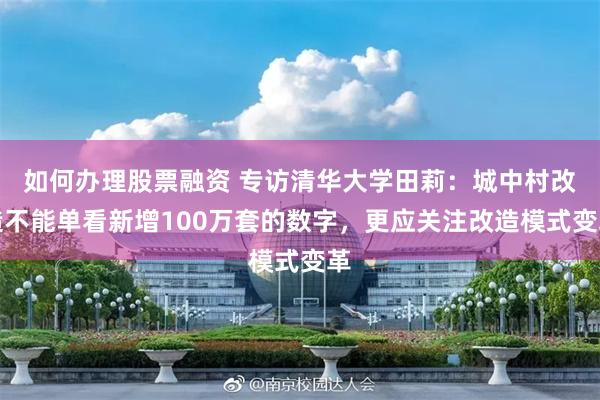 如何办理股票融资 专访清华大学田莉：城中村改造不能单看新增100万套的数字，更应关注改造模式变革