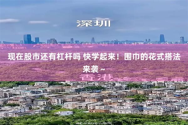 现在股市还有杠杆吗 快学起来！围巾的花式搭法来袭～