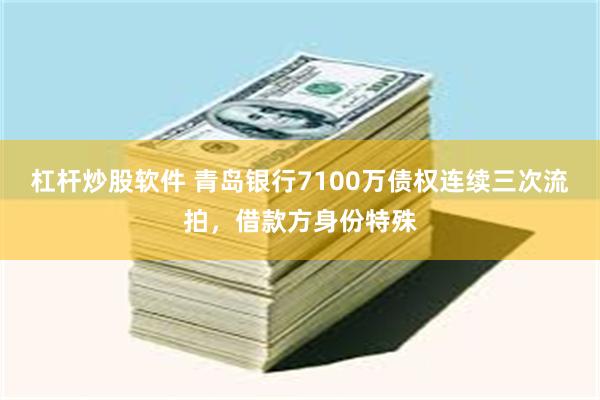 杠杆炒股软件 青岛银行7100万债权连续三次流拍，借款方身份特殊