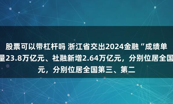 股票可以带杠杆吗 浙江省交出2024金融“成绩单”：信贷存量23.8万亿元、社融新增2.64万亿元，分别位居全国第三、第二