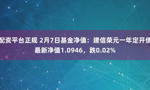 配资平台正规 2月7日基金净值：建信荣元一年定开债最新净值1.0946，跌0.02%