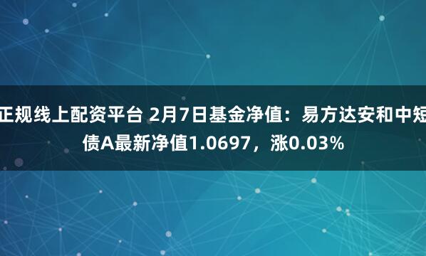 正规线上配资平台 2月7日基金净值：易方达安和中短债A最新净值1.0697，涨0.03%