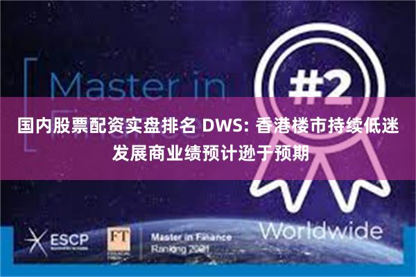 国内股票配资实盘排名 DWS: 香港楼市持续低迷 发展商业绩预计逊于预期