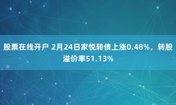 股票在线开户 2月24日家悦转债上涨0.48%，转股溢价率51.13%