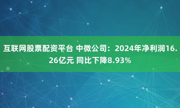 互联网股票配资平台 中微公司：2024年净利润16.26亿元 同比下降8.93%