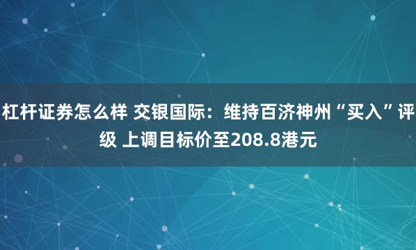 杠杆证券怎么样 交银国际：维持百济神州“买入”评级 上调目标价至208.8港元