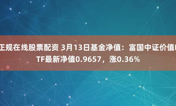 正规在线股票配资 3月13日基金净值：富国中证价值ETF最新净值0.9657，涨0.36%